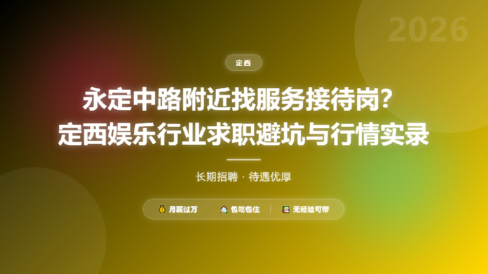 永定中路附近找服务接待岗？定西娱乐行业求职避坑与行情实录