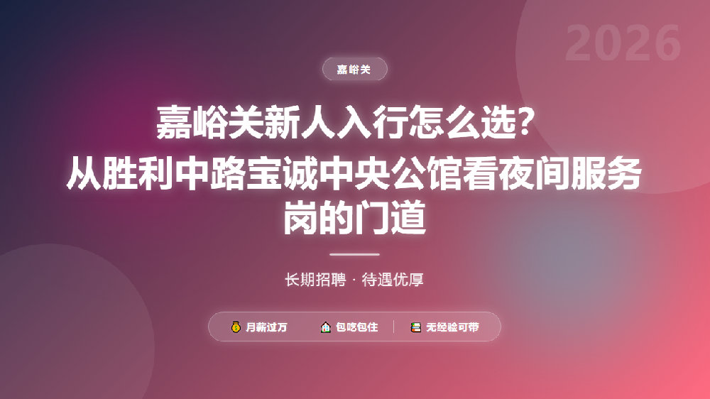 嘉峪关新人入行怎么选？从胜利中路宝诚中央公馆看夜间服务岗的门道