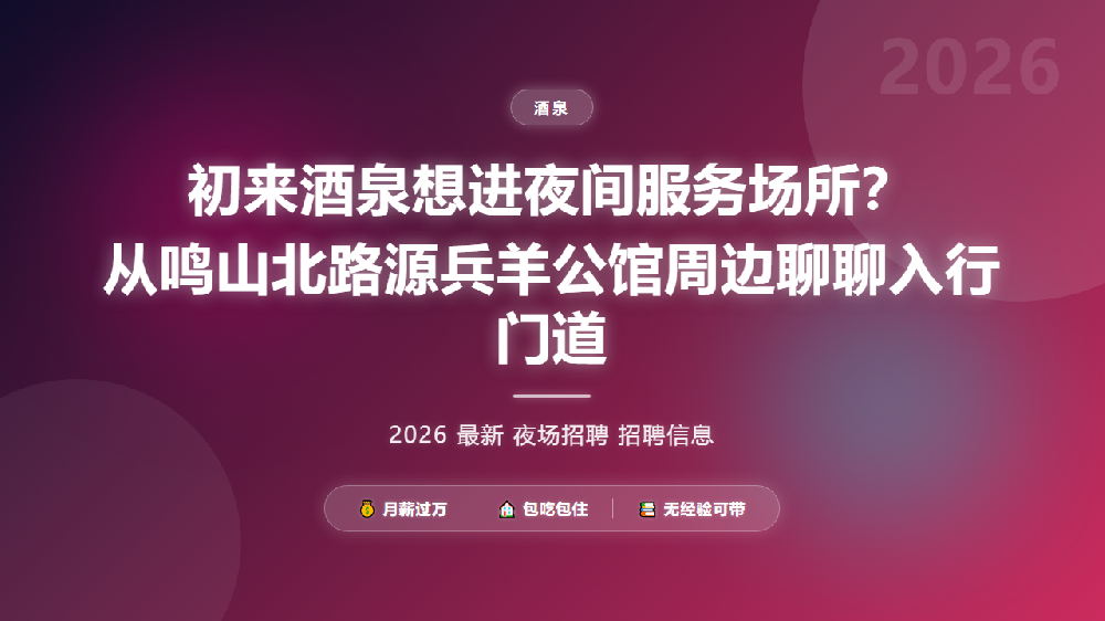 初来酒泉想进夜间服务场所？从鸣山北路源兵羊公馆周边聊聊入行门道