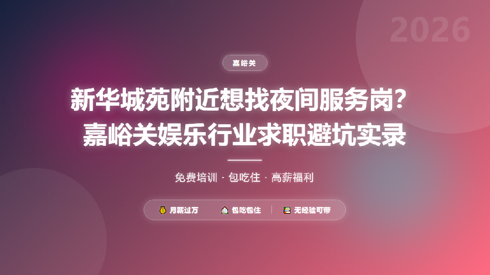 新华城苑附近想找夜间服务岗？嘉峪关娱乐行业求职避坑实录